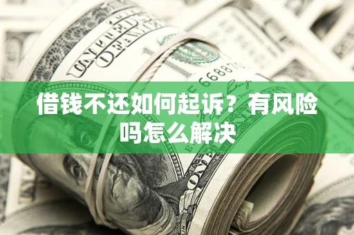 济南借钱不还如何起诉？有风险吗怎么解决