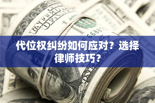 济南代位权纠纷如何应对？选择律师技巧？