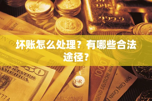 济南坏账怎么处理？有哪些合法途径？