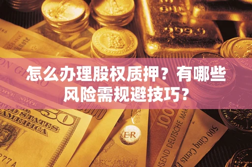 济南怎么办理股权质押？有哪些风险需规避技巧？