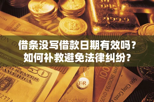 济南借条没写借款日期有效吗？如何补救避免法律纠纷？