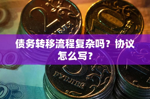 济南债务转移流程复杂吗？协议怎么写？
