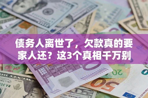 济南债务人离世了，欠款真的要家人还？这3个真相千万别弄错