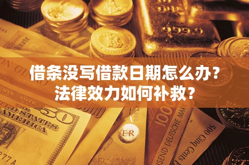 济南借条没写借款日期怎么办？法律效力如何补救？