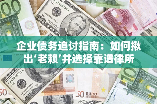 济南企业债务追讨指南：如何揪出‘老赖’并选择靠谱律所