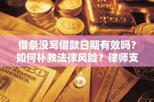 济南借条没写借款日期有效吗？如何补救法律风险？律师支招