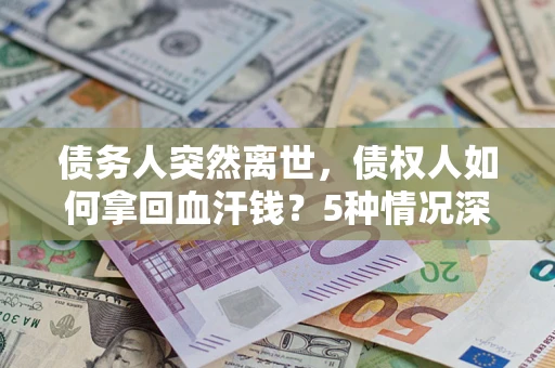 济南债务人突然离世，债权人如何拿回血汗钱？5种情况深度解析