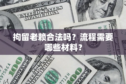 济南拘留老赖合法吗？流程需要哪些材料？