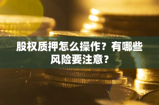 济南股权质押怎么操作？有哪些风险要注意？