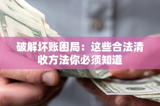 济南破解坏账困局：这些合法清收方法你必须知道