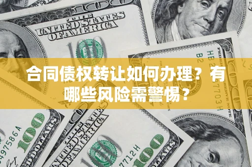 济南合同债权转让如何办理？有哪些风险需警惕？