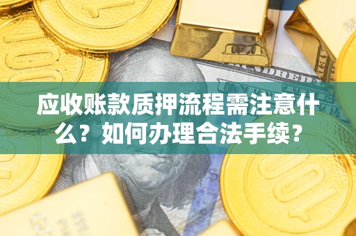 济南应收账款质押流程需注意什么？如何办理合法手续？