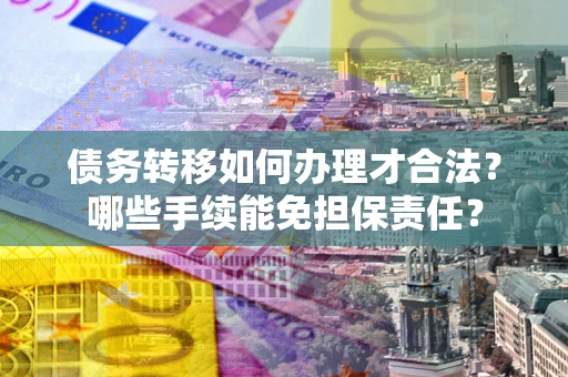 济南债务转移如何办理才合法？哪些手续能免担保责任？