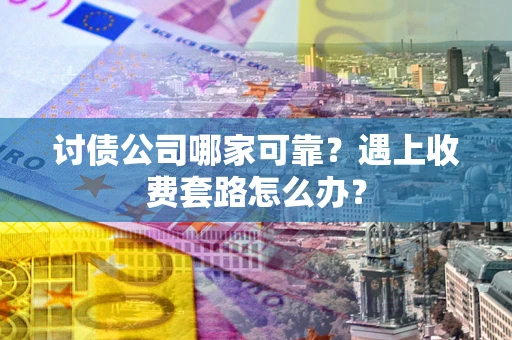 济南讨债公司哪家可靠？遇上收费套路怎么办？