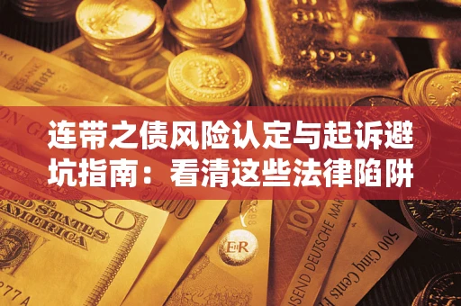 济南连带之债风险认定与起诉避坑指南：看清这些法律陷阱，避免无辜背债