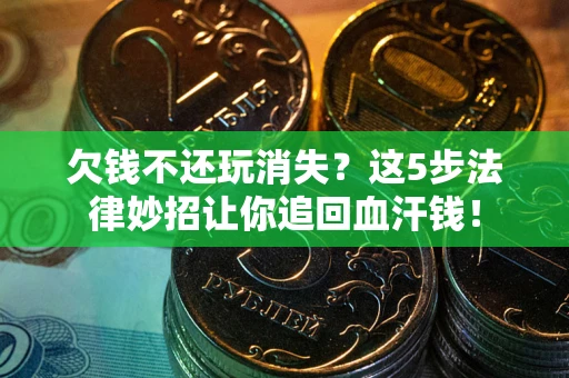 济南欠钱不还玩消失？这5步法律妙招让你追回血汗钱！