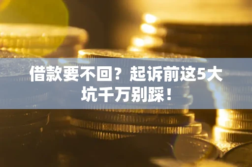 济南借款要不回？起诉前这5大坑千万别踩！