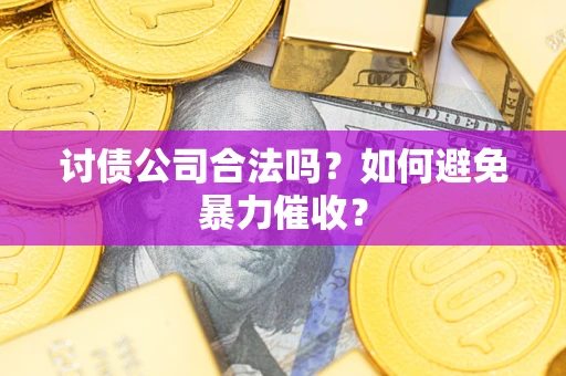 济南讨债公司合法吗？如何避免暴力催收？