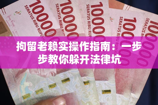 济南拘留老赖实操作指南：一步步教你躲开法律坑