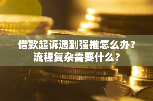 济南借款起诉遇到强推怎么办？流程复杂需要什么？