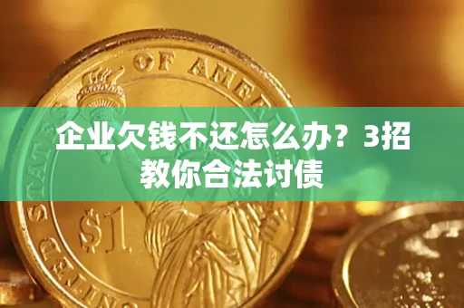 济南企业欠钱不还怎么办？3招教你合法讨债