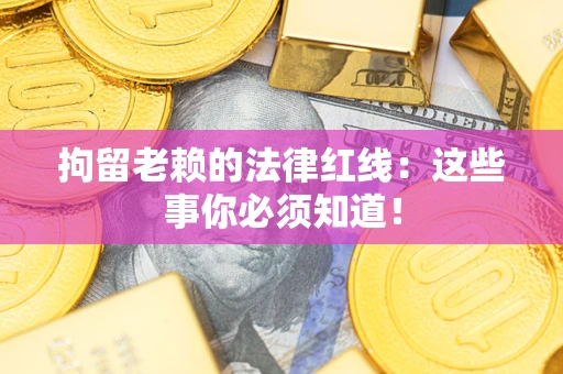 济南拘留老赖的法律红线：这些事你必须知道！