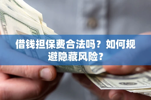 济南借钱担保费合法吗？如何规避隐藏风险？