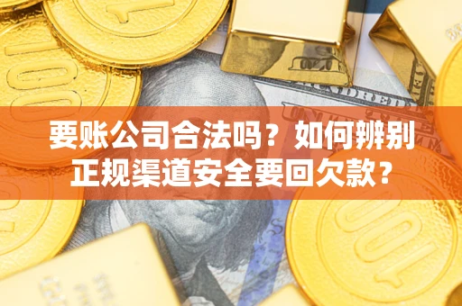济南要账公司合法吗？如何辨别正规渠道安全要回欠款？