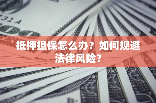 济南抵押担保怎么办？如何规避法律风险？