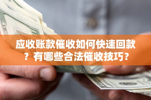 济南应收账款催收如何快速回款？有哪些合法催收技巧？