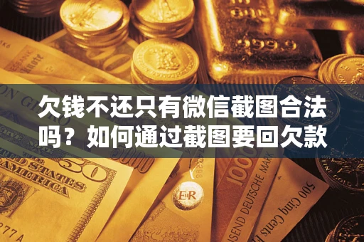 济南欠钱不还只有微信截图合法吗？如何通过截图要回欠款？