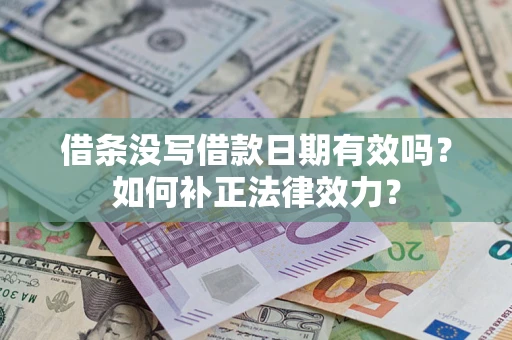 济南借条没写借款日期有效吗？如何补正法律效力？