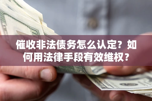 济南催收非法债务怎么认定？如何用法律手段有效维权？
