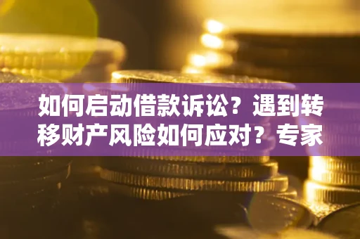 济南如何启动借款诉讼？遇到转移财产风险如何应对？专家解局支招
