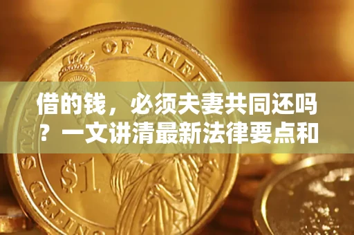 济南借的钱，必须夫妻共同还吗？一文讲清最新法律要点和避坑指南