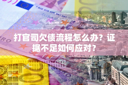 济南打官司欠债流程怎么办？证据不足如何应对？