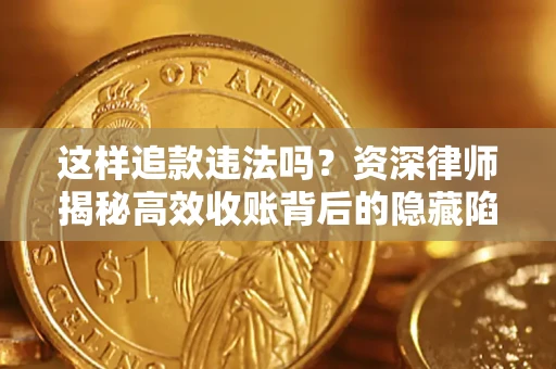 济南这样追款违法吗？资深律师揭秘高效收账背后的隐藏陷阱