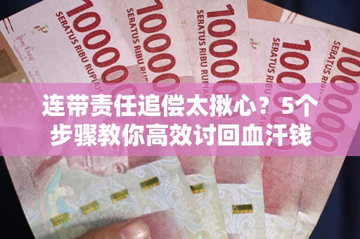 济南连带责任追偿太揪心？5个步骤教你高效讨回血汗钱