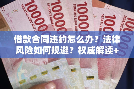 济南借款合同违约怎么办?法律风险如何规避?权威解读+实用指南 济南借款合同违约怎么办?法律风险如何规避?权威解读+实用指南