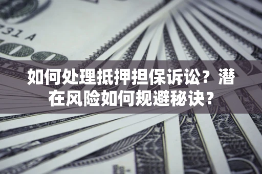 济南如何处理抵押担保诉讼？潜在风险如何规避秘诀？