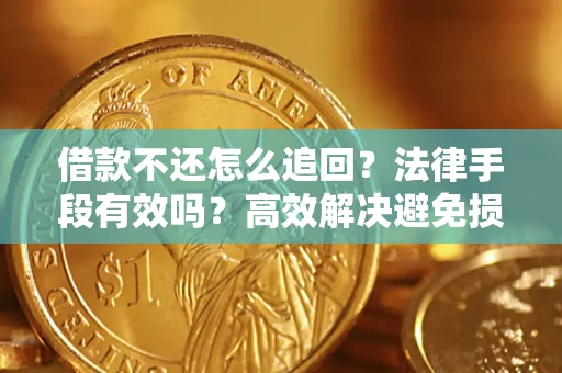 济南借款不还怎么追回？法律手段有效吗？高效解决避免损失