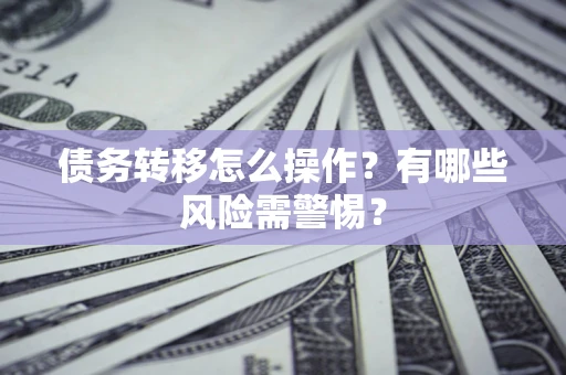 济南债务转移怎么操作？有哪些风险需警惕？