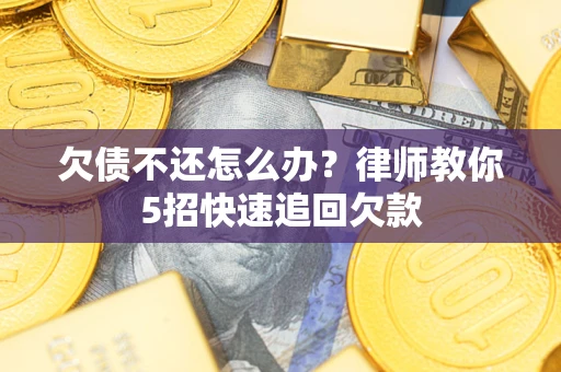 济南欠债不还怎么办？律师教你5招快速追回欠款