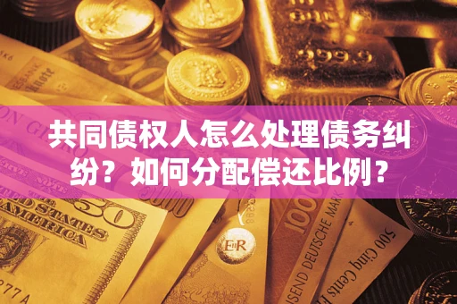 济南共同债权人怎么处理债务纠纷？如何分配偿还比例？