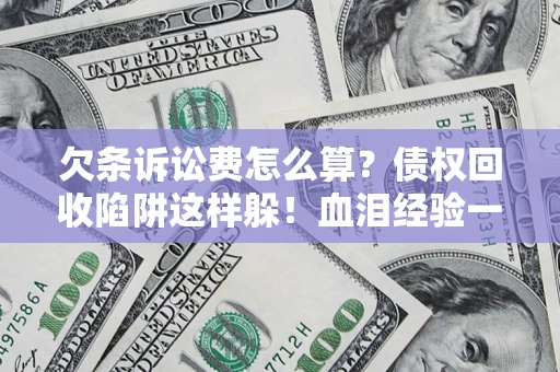 济南欠条诉讼费怎么算？债权回收陷阱这样躲！血泪经验一次讲透