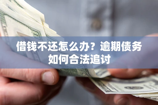 济南借钱不还怎么办？逾期债务如何合法追讨