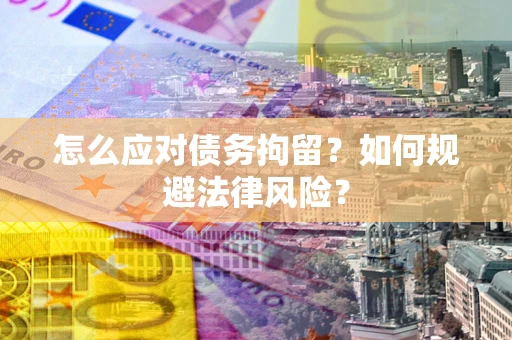 济南怎么应对债务拘留？如何规避法律风险？