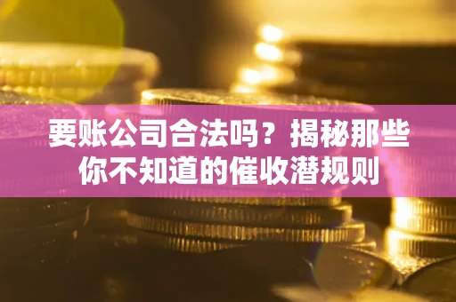 济南要账公司合法吗？揭秘那些你不知道的催收潜规则
