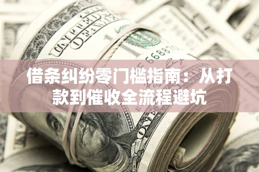 济南借条纠纷零门槛指南：从打款到催收全流程避坑