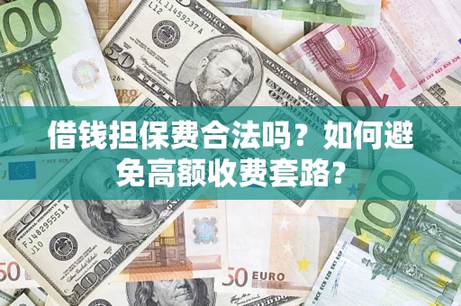 济南借钱担保费合法吗？如何避免高额收费套路？
